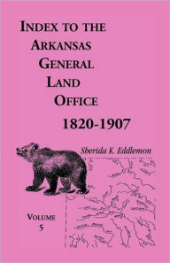 Title: Index to the Arkansas General Land Office, 1820-1907, Volume Five: Covering the Counties of Washington, Crawford, and Sebastian, Author: Sherida K Eddlemon