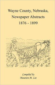 Title: Wayne County, Nebraska, Newspaper Abstracts, 1876-1899, Author: Maureen M Lee