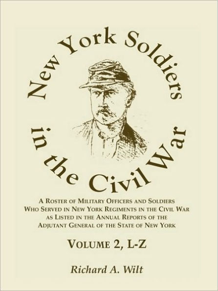 New York Soldiers in the Civil War, A Roster of Military Officers and Soldiers Who Served in New York Regiments in the Civil War as Listed in the Annual Reports of the Adjutant General of the State of New York, Volume 2 L-Z