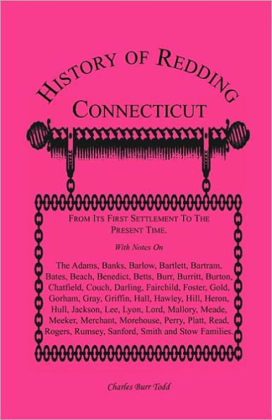 History of Redding, Connecticut--First Settlement to Present Time: With Notes On The Adams, Banks, Barlow, Bartlett, Bartram, Bates, Beach, Benedict, Betts, Burr, Burritt, Burton, Chatfield, Couch, Darling, Fairchild, Foster, Gold, Gorham, Gray, Griffin,