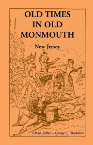 Title: Old Times in Old Monmouth: Historical Reminiscences of Old Monmouth County, New Jersey: Being a Series of Historical Sketches Relating to Old Mon, Author: Edwin Salter