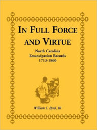 Title: In Full Force and Virtue: North Carolina Emancipation Records, 1713-1860, Author: William L Byrd III