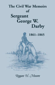 Title: The Civil War Memoirs of Sergeant George W. Darby, Author: George W Darby
