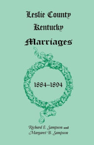 Title: Leslie County, Kentucky Marriages, 1884-1894, Author: Richard E Sampson