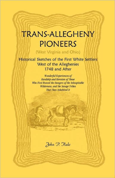 Trans-Allegheny Pioneers (West Virginia and Ohio): Historical Sketches of the First White Settlers West of the Alleghenies, 1748 and After