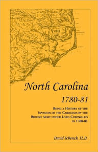 Title: North Carolina 1780-81: Being a History of the Invasion of the Carolinas by the British Army under Lord Cornwallis in 1780-81, Author: David Schenck LL D