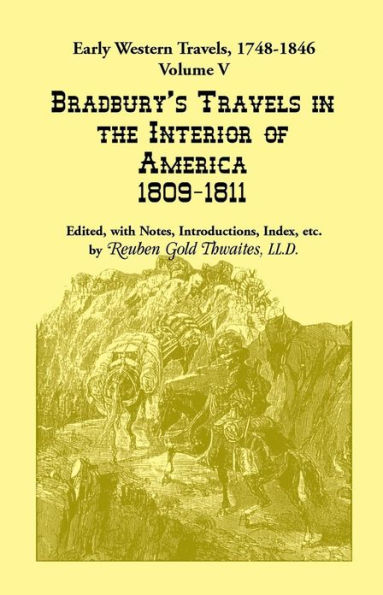 Early Western Travels, 1748-1846: Volume V: Bradbury's Travels in the Interior of America, 1809-1811. Edited, with Notes, Introductions, Index, etc.