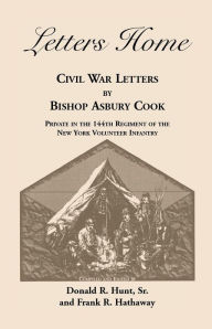 Title: Letters Home: Civil War Letters by Bishop Asbury Cook, Private in the 144th Regiment of the New York Volunteer Infantry, Author: Bishop Asbury Cook