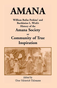 Title: Amana: William Rufus Perkins' and Barthinius L. Wick's History of the Amana Society, or Community of True Inspiration, Author: William Robertson Perkins