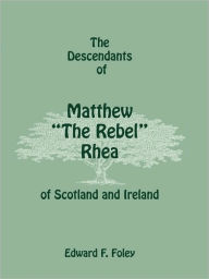 Title: The Descendants of Matthew the Rebel Rhea of Scotland and Ireland, Author: Edward F Foley