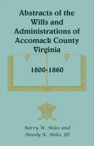 Title: Abstracts of the Wills and Administrations of Accomack County, Virginia, 1800-1860, Author: Barry W Miles