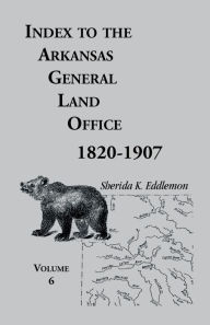 Title: Index to the Arkansas General Land Office, 1820-1907, Volume Six: Covering the Counties of Hempstead, Howard, Nevada and Little River Counties, Author: Sherida K Eddlemon