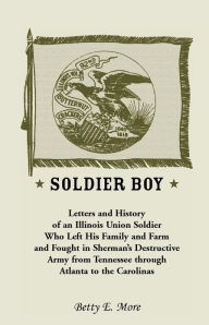 Title: Soldier Boy: Letters and History of an Illinois Union Soldier Who Left His Family and Farm and Fought in Sherman's Destructive Army, Author: Eugene McBride Swaggart