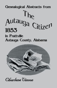 Title: Genealogical Abstracts from the Autauga Citizen, 1853, in Prattville, Autauga County, Alabama, Author: Charlene Vinson