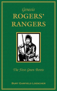 Title: Genesis: Rogers Rangers: The First Green Berets: The Corps & the Revivals, April 6, 1758-December 24, 1783, Author: Burt Garfield Loescher