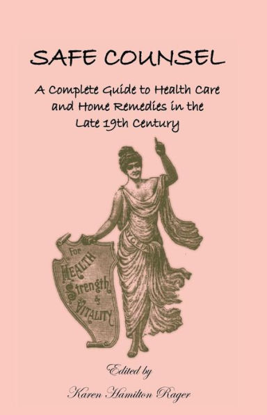 Safe Counsel: A Complete Guide to Health Care and Home Remedies in the Late 19th Century