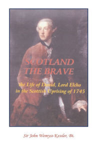 Title: Scotland The Brave: The Life of David, Lord Elcho in the Scottish Uprising of 1745, Author: John Wemyss-Kessler Bt