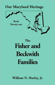 Title: Our Maryland Heritage, Book 21: Fisher and Beckwith Families of Montgomery County, Maryland, Author: William Neal Hurley Jr