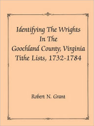 Title: Identifying the Wrights in the Goochland County, Virginia, Tithe Lists, 1732-84, Author: Robert N Grant