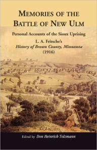 Title: Memories of the Battle of New Ulm: Personal Accounts of the Sioux Uprising. L. A. Fritsche's History of Brown County, Minnesota (1916), Author: Don Heinrich Tolzmann