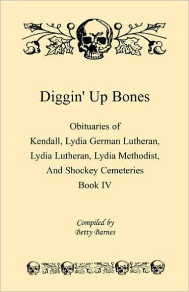 Diggin' Up Bones, Book IV: Obituaries of Kendall Lydia German Lutheran, Lydia Lutheran, Lydia Methodist, and Shockey Cemeteries -Located in Grant, Hamilton and Wichita County, Kansas