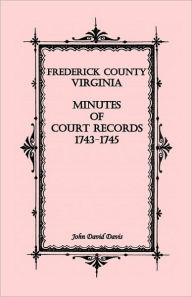 Title: Frederick County, Virginia Minutes of Court Records, 1743-1745, Author: John David Davis