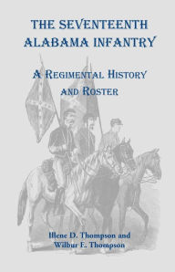 Title: The Seventeenth Alabama Infantry: A Regimental History and Roster, Author: Illene D Thompson