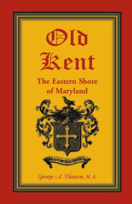 Title: Old Kent: The Eastern Shore of Maryland, Author: George A Hanson