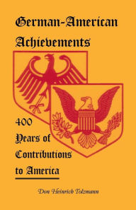 Title: German-American Achievements: 400 Years of Contributions to America, Author: Don Heinrich Tolzmann