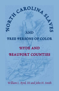 Title: North Carolina Slaves and Free Persons of Color: Hyde and Beaufort Counties, Author: William L Byrd III