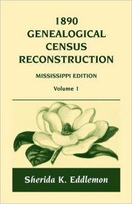 Title: 1890 Genealogical Census Reconstruction: Mississippi, Volume 1, Author: Sherida K Eddlemon