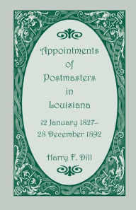 Title: Appointments of Postmasters in Louisiana, 12 January 1827-28 December 1892, Author: Harry F Dill