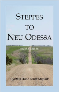 Title: Steppes to Neu Odessa: Germans from Russia Who Settled in Odessa Township, Dakota Territory, 1872-1876, 2nd edition, Author: Cynthia Anne Frank Stupnik