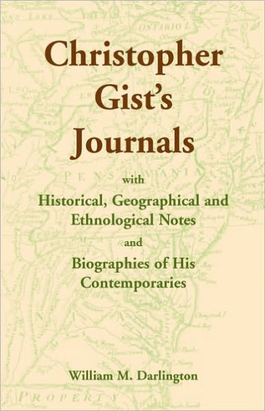 Christopher Gist's Journals with Historical, Geographical and Ethnological Notes and Biographies of his Contemporaries