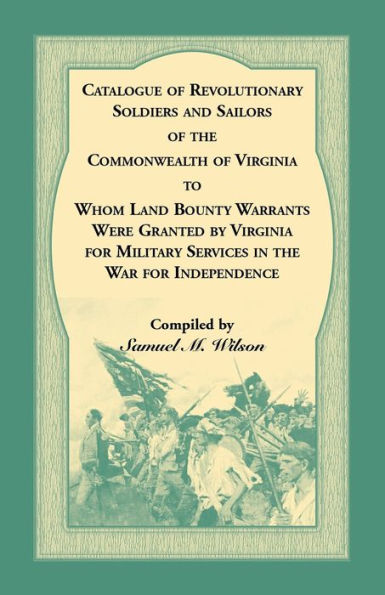 Catalogue of Revolutionary Soldiers and Sailors of the Commonwealth of Virginia To Whom Land Bounty Warrants Were Granted by Virginia for Military Services in The War For Independence
