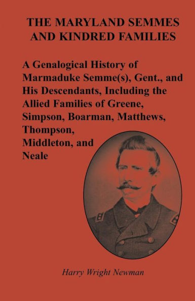 The Maryland Semmes and Kindred Families: A Genealogical History of Marmaduke Semme(s), Gent., and His Descendants, Including the Allied Families of Greene, Simpson, Boarman, Matthews, Thompson, Middleton, and Neale