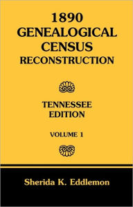 Title: 1890 Genealogical Census Reconstruction: Tennessee, Volume 1, Author: Sherida K Eddlemon