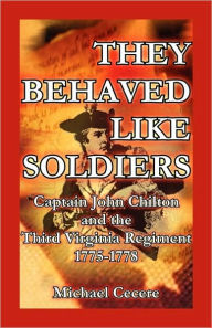 Title: They Behaved Like Soldiers: Captain John Chilton and the Third Virginia Regiment 1775-1778, Author: Michael Cecere