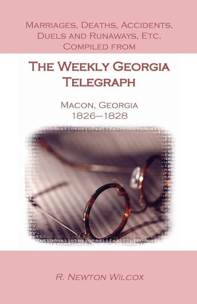 Marriages, Deaths, Accidents, Duels and Runaways, Etc., Compiled from the Weekly Georgia Telegraph, Macon, Georgia, 1826-1828