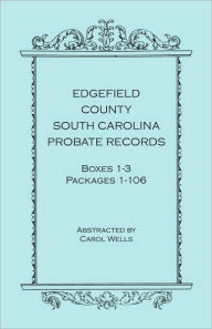 Title: Edgefield County, South Carolina, Probate Records, Boxes One Through Three, Packages 1-106, Author: Carol Wells