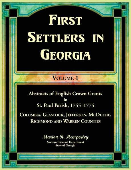 First Settlers in Georgia Volume 1, Abstracts of English Crown Grants in St. Paul Parish,1755-1775. Columbia, Glascock, Jefferson, McDuffie, Richmond and Warren Counties