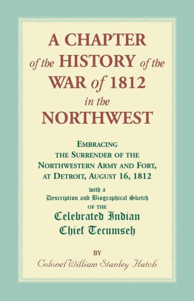 A Chapter of the History of the War of 1812 in the Northwest, Embracing the Surrender of the Northwestern Army and Fort, at Detroit, August 16,1812