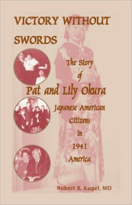 Title: Victory Without Swords: The Story of Pat and Lily Okura, Japanese American Citizens in 1941 America., Author: Robert B Kugel