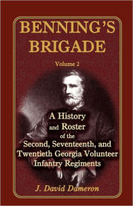 Title: Benning's Brigade: Volume 2, a History and Roster of the Second, Seventeenth, and Twentieth Georgia Volunteer Infantry Regiments, Author: J David Dameron