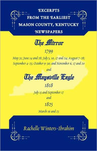 Title: Excerpts from the Earliest Mason County, Kentucky Newspapers: The Mirror 1799 and the Maysville Eagle 1818 and 1825, Author: Rachelle Winters-Ibrahim