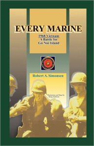 Title: Every Marine, 1968 Vietnam: A Battle for Go Noi Island, Author: Robert A Simonsen