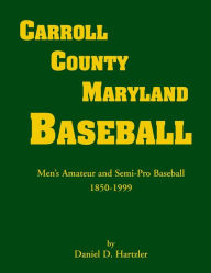 Title: Carroll County, Maryland Baseball, Men's Amateur & Semi-Pro Baseball, 1850-1999, Author: Daniel D Hartzler