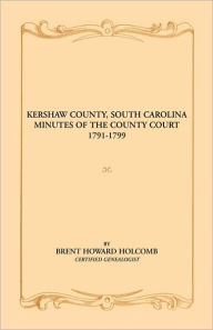 Title: Kershaw County, South Carolina Minutes of the County Court, 1791-1799, Author: Brent H Holcomb