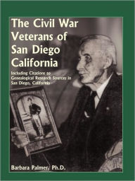 Title: The Civil War Veterans of San Diego: Including Citations to Genealogical Research Sources in San Diego, California, Author: Barbara Palmer
