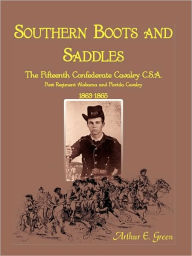 Title: Southern Boots and Saddles: The Fifteenth Confederate Cavalry C.S.A., First Regiment Alabama and Florida Cavalry, 1863-1865, Author: Arthur E Green